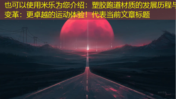 塑胶跑道材质的发展历程与变革：更卓越的运动体验！